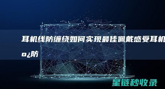 耳机线防缠绕：如何实现最佳佩戴感受 (耳机线防缠绕方法)